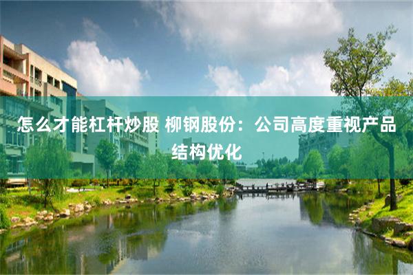 怎么才能杠杆炒股 柳钢股份：公司高度重视产品结构优化