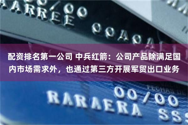 配资排名第一公司 中兵红箭：公司产品除满足国内市场需求外，也通过第三方开展军贸出口业务