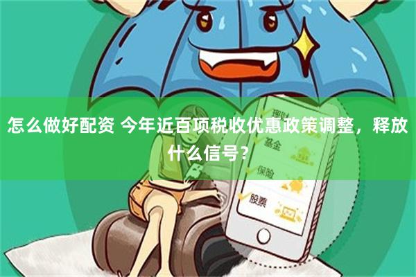 怎么做好配资 今年近百项税收优惠政策调整，释放什么信号？
