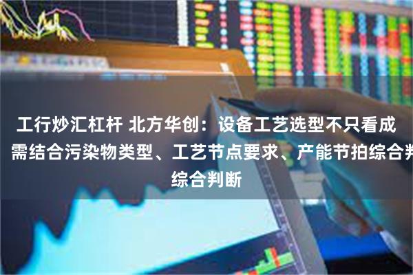 工行炒汇杠杆 北方华创：设备工艺选型不只看成本，需结合污染物类型、工艺节点要求、产能节拍综合判断