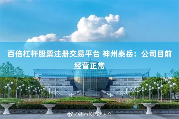 百倍杠杆股票注册交易平台 神州泰岳:公司目前经营正常
