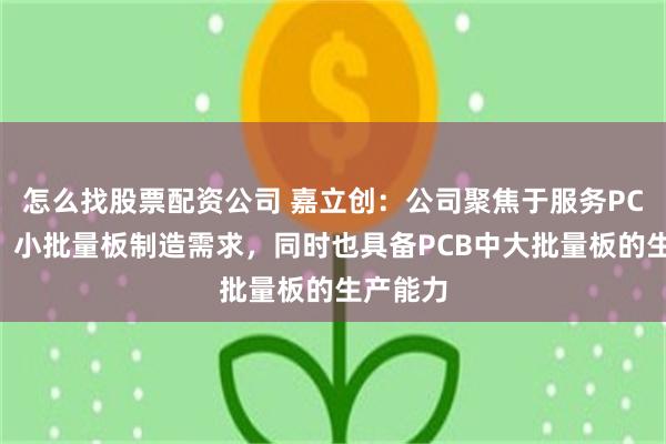 怎么找股票配资公司 嘉立创：公司聚焦于服务PCB样板、小批量板制造需求，同时也具备PCB中大批量板的生产能力
