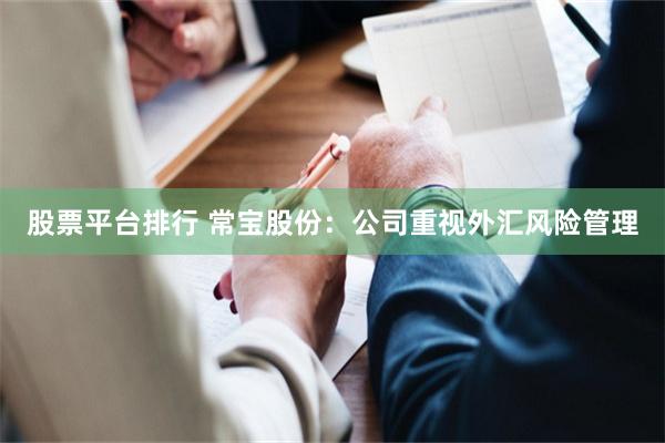 股票平台排行 常宝股份：公司重视外汇风险管理