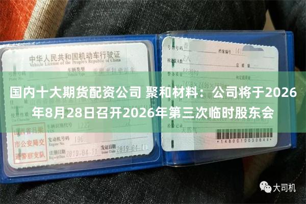 国内十大期货配资公司 聚和材料：公司将于2026年8月28日召开2026年第三次临时股东会