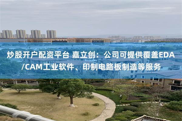 炒股开户配资平台 嘉立创：公司可提供覆盖EDA/CAM工业软件、印制电路板制造等服务