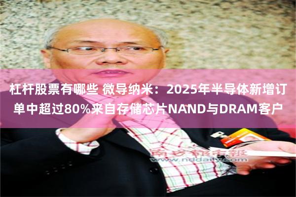 杠杆股票有哪些 微导纳米：2025年半导体新增订单中超过80%来自存储芯片NAND与DRAM客户