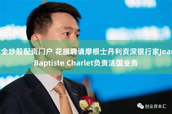 安全炒股配资门户 花旗聘请摩根士丹利资深银行家Jean-Baptiste Charlet负责法国业务