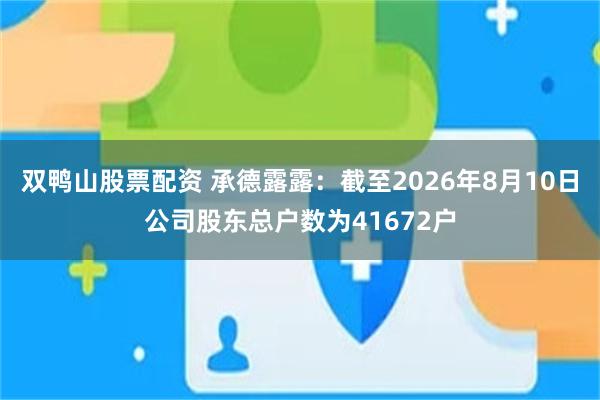 双鸭山股票配资 承德露露：截至2026年8月10日公司股东总户数为41672户