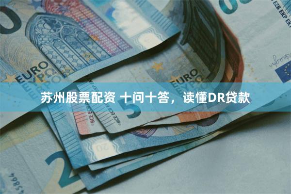 苏州股票配资 十问十答，读懂DR贷款