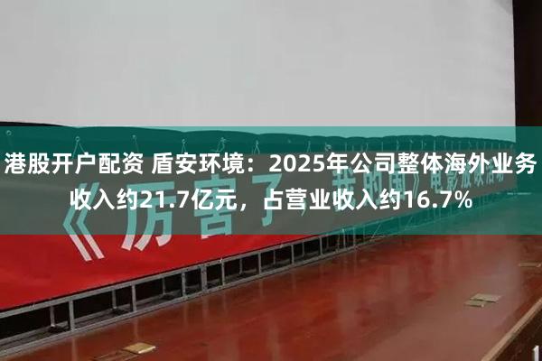 港股开户配资 盾安环境：2025年公司整体海外业务收入约21.7亿元，占营业收入约16.7%