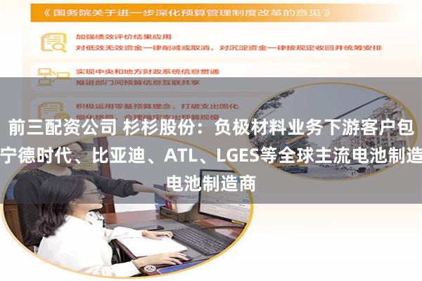 前三配资公司 杉杉股份：负极材料业务下游客户包括宁德时代、比亚迪、ATL、LGES等全球主流电池制造商