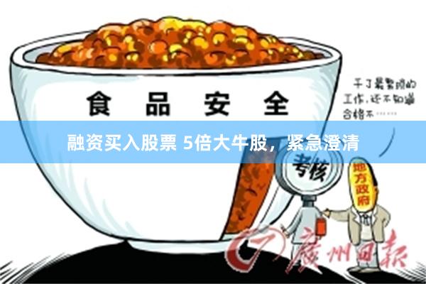 融资买入股票 5倍大牛股，紧急澄清