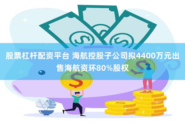 股票杠杆配资平台 海航控股子公司拟4400万元出售海航资环80%股权