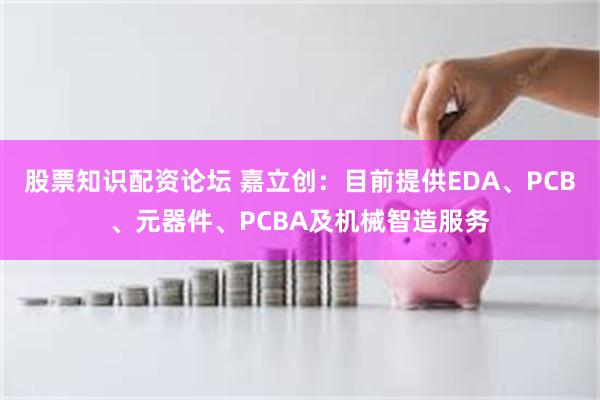 股票知识配资论坛 嘉立创：目前提供EDA、PCB、元器件、PCBA及机械智造服务