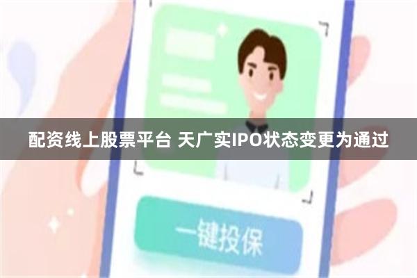 配资线上股票平台 天广实IPO状态变更为通过