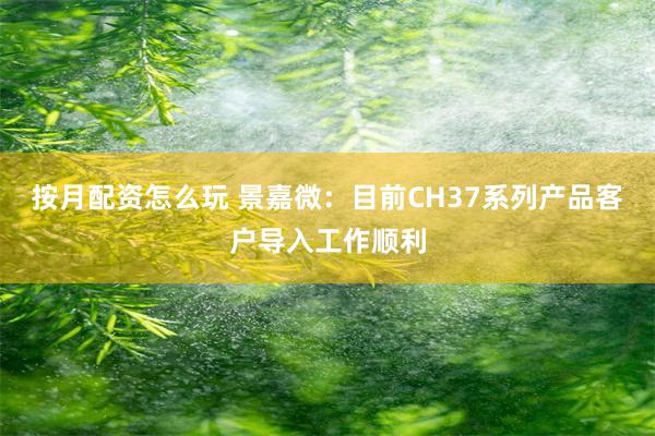 按月配资怎么玩 景嘉微：目前CH37系列产品客户导入工作顺利