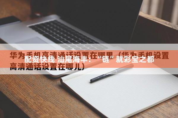 配资快线 汕尾海丰：“链”就彩宝之都