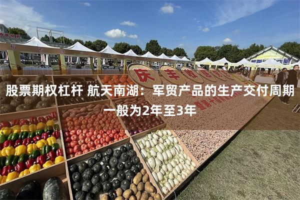 股票期权杠杆 航天南湖：军贸产品的生产交付周期一般为2年至3年