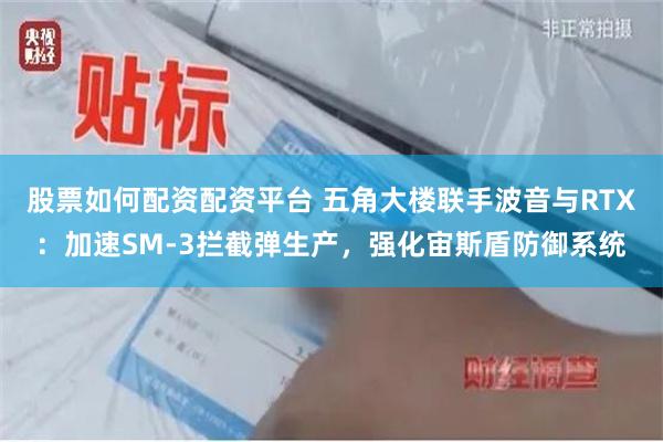 股票如何配资配资平台 五角大楼联手波音与RTX：加速SM-3拦截弹生产，强化宙斯盾防御系统