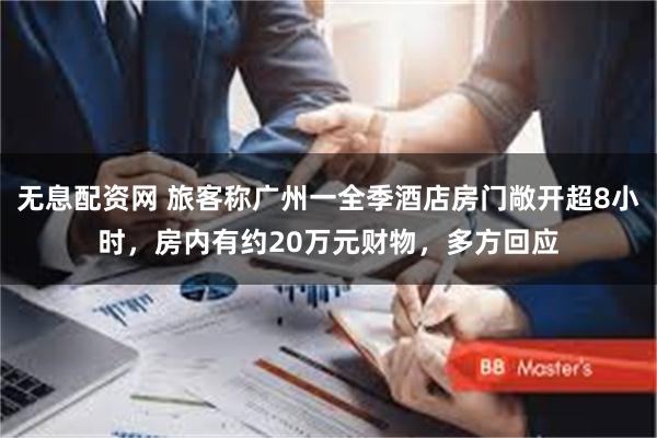 无息配资网 旅客称广州一全季酒店房门敞开超8小时，房内有约20万元财物，多方回应