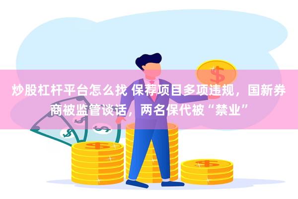 炒股杠杆平台怎么找 保荐项目多项违规，国新券商被监管谈话，两名保代被“禁业”