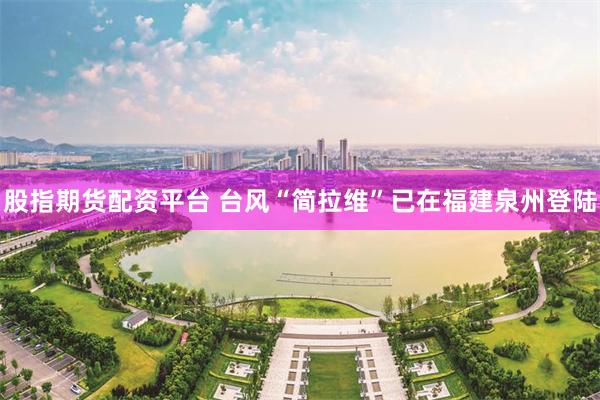 股指期货配资平台 台风“简拉维”已在福建泉州登陆