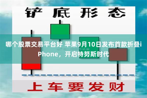 哪个股票交易平台好 苹果9月10日发布首款折叠iPhone，开启特努斯时代
