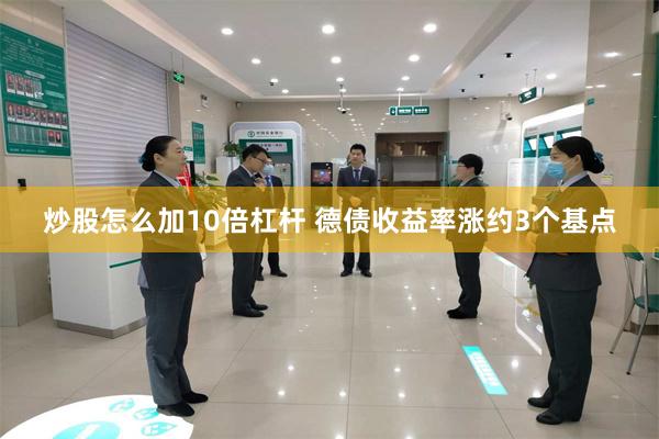 炒股怎么加10倍杠杆 德债收益率涨约3个基点