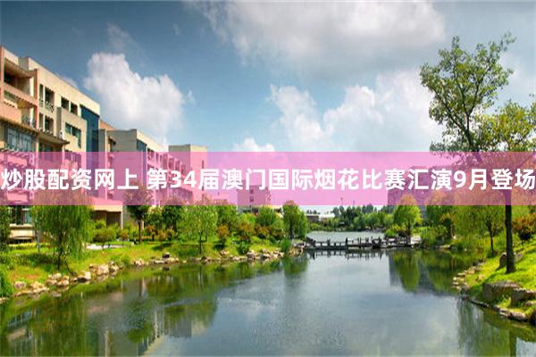炒股配资网上 第34届澳门国际烟花比赛汇演9月登场