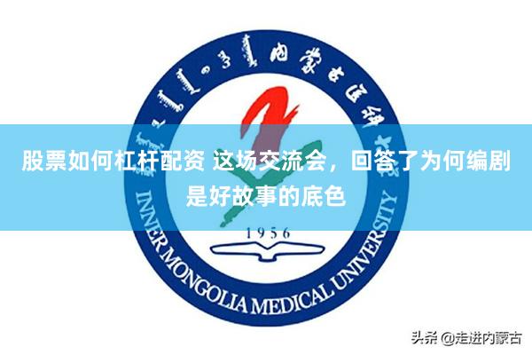 股票如何杠杆配资 这场交流会，回答了为何编剧是好故事的底色