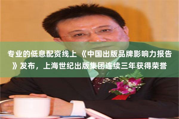 专业的低息配资线上 《中国出版品牌影响力报告》发布，上海世纪出版集团连续三年获得荣誉