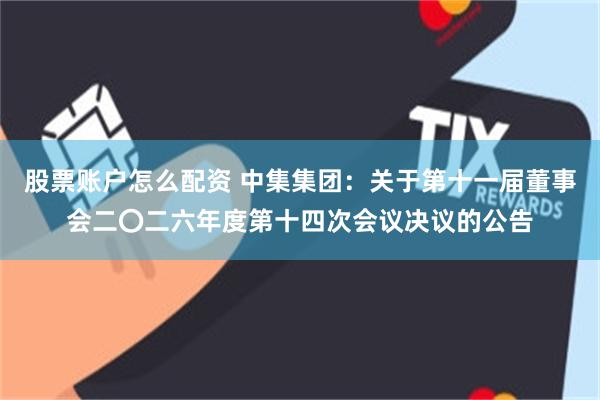 股票账户怎么配资 中集集团：关于第十一届董事会二〇二六年度第十四次会议决议的公告