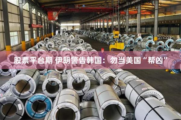 股票平台期 伊朗警告韩国：勿当美国“帮凶”