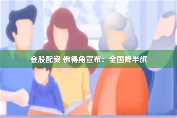 金股配资 佛得角宣布：全国降半旗