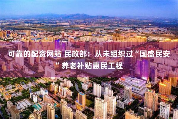 可靠的配资网站 民政部：从未组织过“国盛民安”养老补贴惠民工程