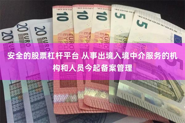 安全的股票杠杆平台 从事出境入境中介服务的机构和人员今起备案管理