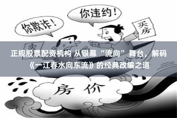 正规股票配资机构 从银幕 “流向” 舞台，解码《一江春水向东流》的经典改编之道