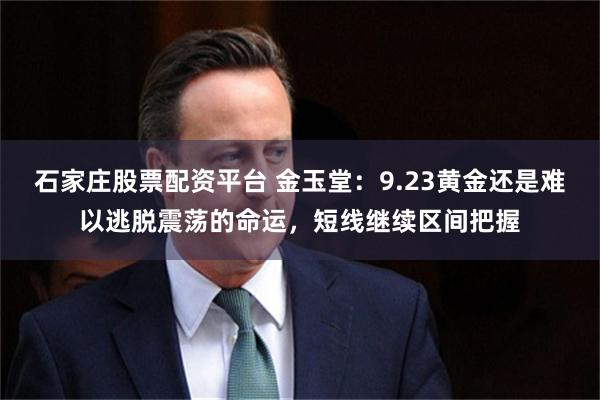 石家庄股票配资平台 金玉堂：9.23黄金还是难以逃脱震荡的命运，短线继续区间把握