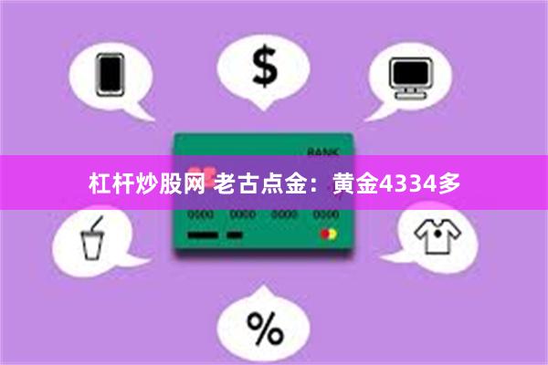 杠杆炒股网 老古点金：黄金4334多