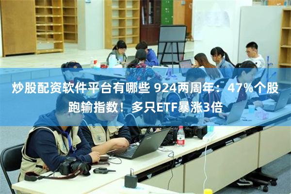炒股配资软件平台有哪些 924两周年：47%个股跑输指数！多只ETF暴涨3倍