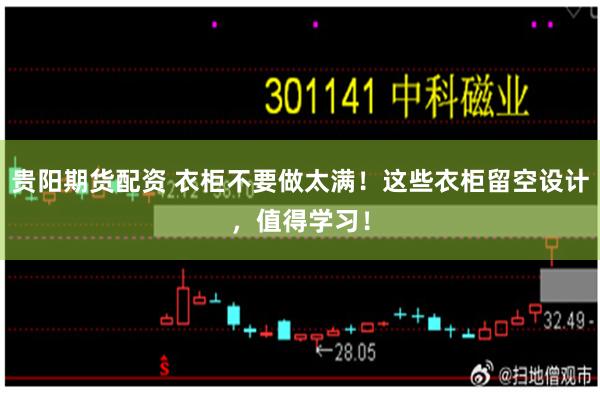 贵阳期货配资 衣柜不要做太满！这些衣柜留空设计，值得学习！