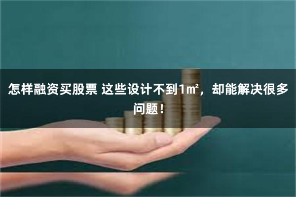 怎样融资买股票 这些设计不到1㎡，却能解决很多问题！