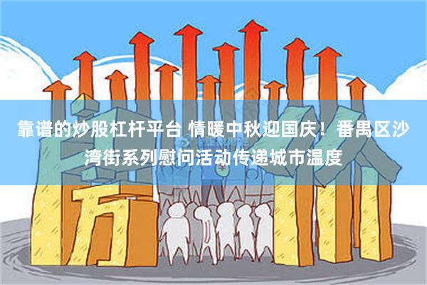 靠谱的炒股杠杆平台 情暖中秋迎国庆!番禺区沙湾街系列慰问活动传递城市温度