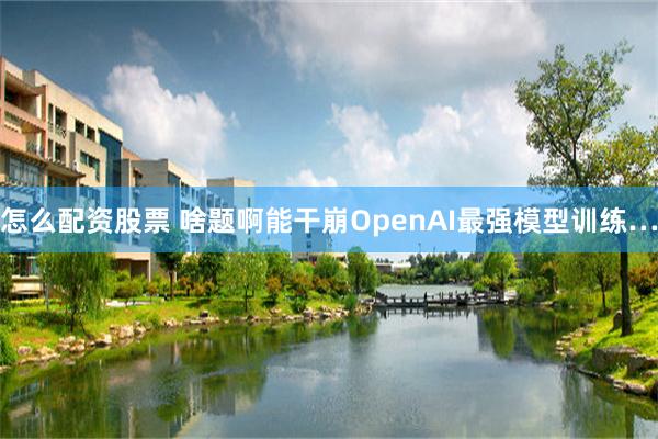 怎么配资股票 啥题啊能干崩OpenAI最强模型训练…
