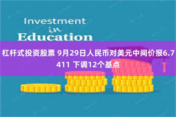杠杆式投资股票 9月29日人民币对美元中间价报6.7411 下调12个基点