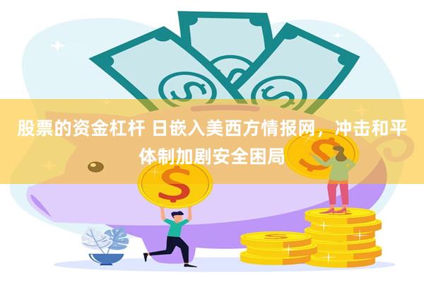 股票的资金杠杆 日嵌入美西方情报网，冲击和平体制加剧安全困局