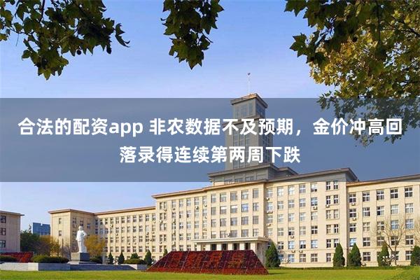 合法的配资app 非农数据不及预期，金价冲高回落录得连续第两周下跌