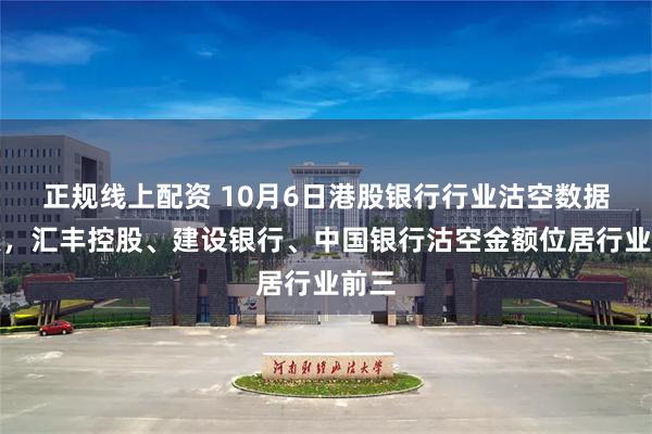 正规线上配资 10月6日港股银行行业沽空数据盘点，汇丰控股、建设银行、中国银行沽空金额位居行业前三