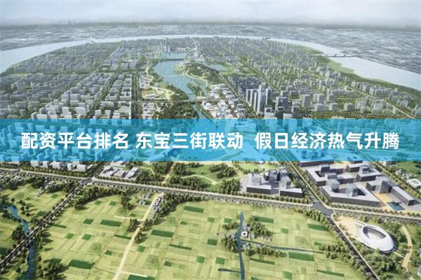 配资平台排名 东宝三街联动  假日经济热气升腾