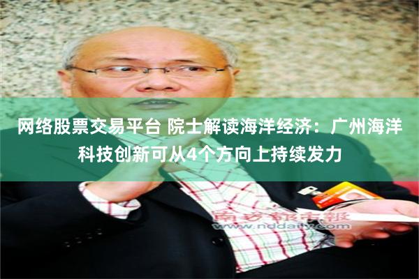 网络股票交易平台 院士解读海洋经济：广州海洋科技创新可从4个方向上持续发力
